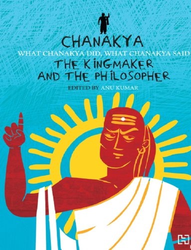 CHANAKYA the kingmaker and the philosopher